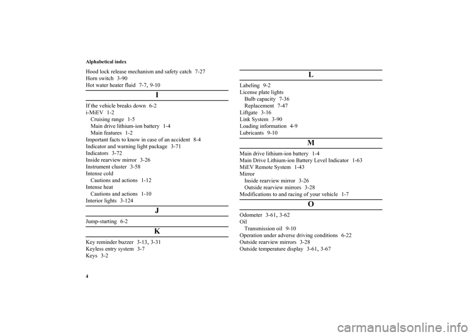MITSUBISHI iMiEV 2012 1.G Owners Manual Alphabetical index
4Hood lock release mechanism and safety catch 7-27
Horn switch 3-90
Hot water heater fluid 7-7
,9-10
I
If the vehicle breaks down 6-2
i-MiEV 1-2
Cruising range 1-5
Main drive lithiu