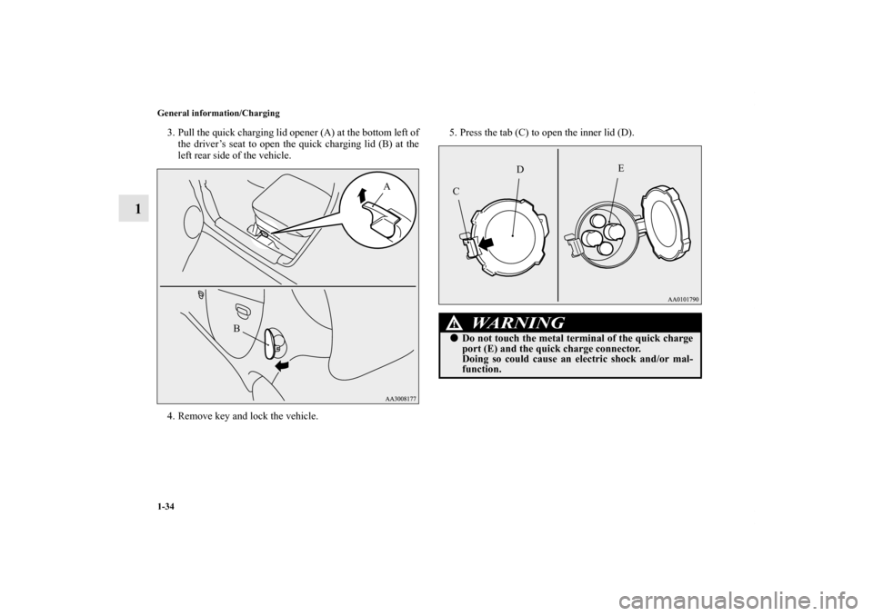 MITSUBISHI iMiEV 2012 1.G Service Manual 1-34 General information/Charging
1
3. Pull the quick charging lid opener (A) at the bottom left of
the driver’s seat to open the quick charging lid (B) at the
left rear side of the vehicle.
4. Remo