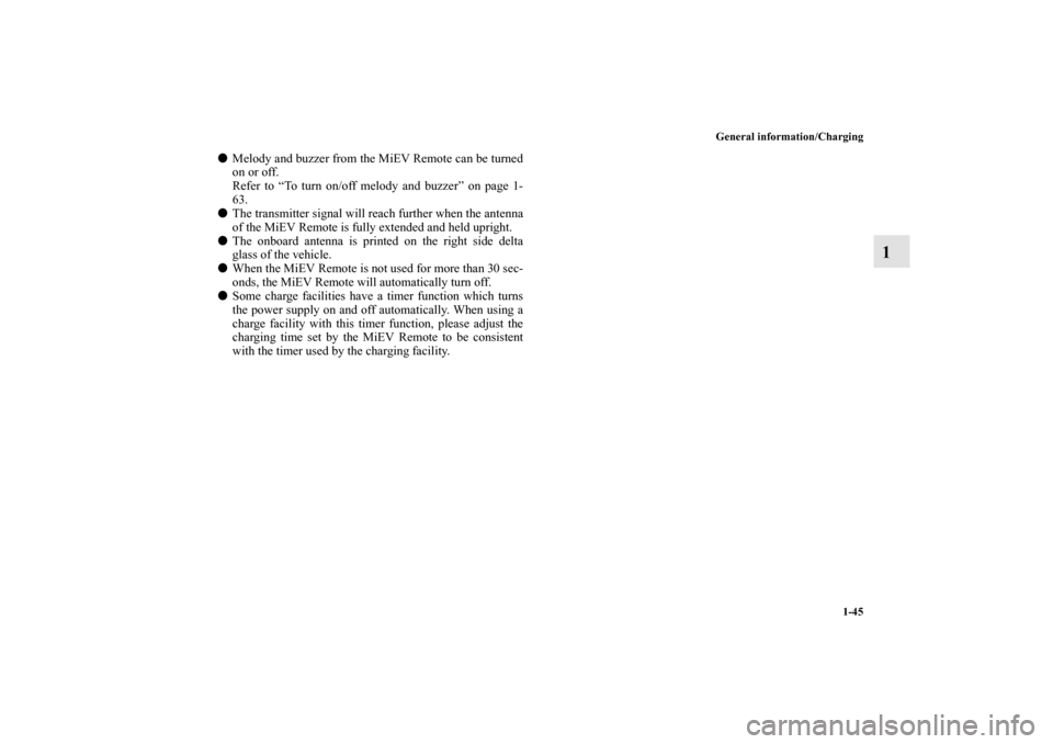 MITSUBISHI iMiEV 2012 1.G Workshop Manual General information/Charging
1-45
1
Melody and buzzer from the MiEV Remote can be turned
on or off.
Refer to “To turn on/off melody and buzzer” on page 1-
63.
The transmitter signal will reach f