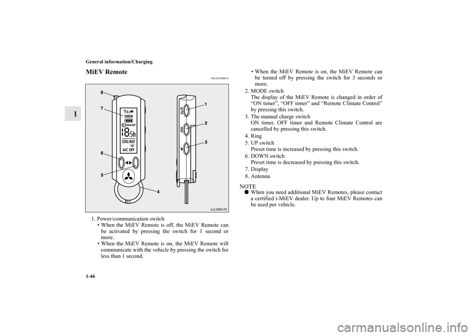MITSUBISHI iMiEV 2012 1.G Repair Manual 1-46 General information/Charging
1
MiEV Remote
N01203500018
1. Power/communication switch
• When the MiEV Remote is off, the MiEV Remote can
be activated by pressing the switch for 1 second or
more
