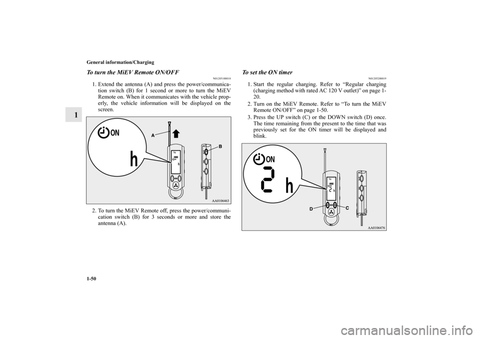 MITSUBISHI iMiEV 2012 1.G Owners Manual 1-50 General information/Charging
1
To turn the MiEV Remote ON/OFF
N01205100018
1. Extend the antenna (A) and press the power/communica-
tion switch (B) for 1 second or more to turn the MiEV
Remote on