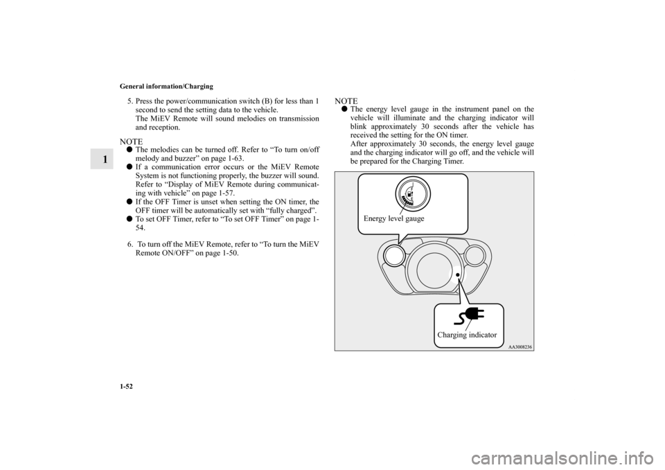MITSUBISHI iMiEV 2012 1.G Repair Manual 1-52 General information/Charging
1
5. Press the power/communication switch (B) for less than 1
second to send the setting data to the vehicle.
The MiEV Remote will sound melodies on transmission
and 