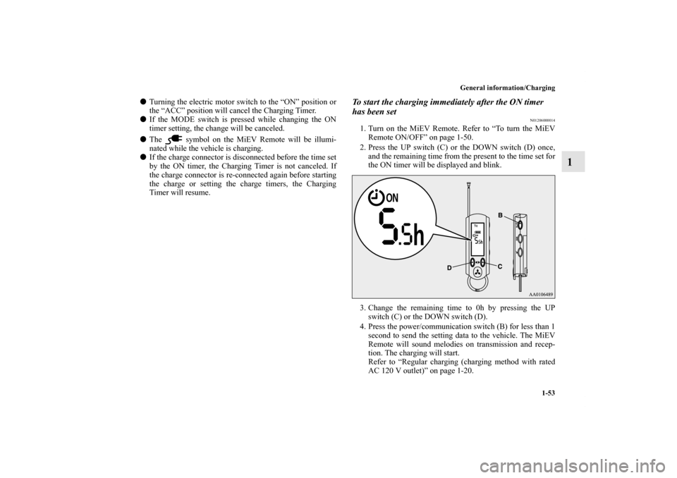 MITSUBISHI iMiEV 2012 1.G Owners Manual General information/Charging
1-53
1
Turning the electric motor switch to the “ON” position or
the “ACC” position will cancel the Charging Timer.
If the MODE switch is pressed while changing 