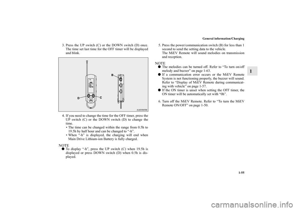 MITSUBISHI iMiEV 2012 1.G Repair Manual General information/Charging
1-55
1
3. Press the UP switch (C) or the DOWN switch (D) once.
The time set last time for the OFF timer will be displayed
and blink.
4. If you need to change the time for 