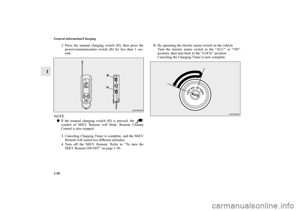 MITSUBISHI iMiEV 2012 1.G Manual PDF 1-58 General information/Charging
1
2. Press the manual charging switch (H), then press the
power/communication switch (B) for less than 1 sec-
ond.
NOTEIf the manual charging switch (H) is pressed, 