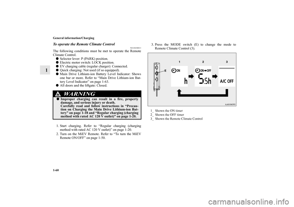 MITSUBISHI iMiEV 2012 1.G Owners Manual 1-60 General information/Charging
1
To operate the Remote Climate Control
N01204300013
The following conditions must be met to operate the Remote
Climate Control.
Selector lever: P (PARK) position.
