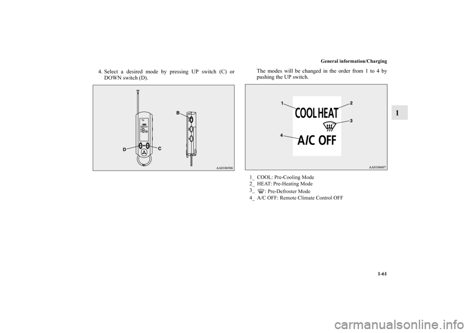 MITSUBISHI iMiEV 2012 1.G Manual PDF General information/Charging
1-61
1
4. Select a desired mode by pressing UP switch (C) or
DOWN switch (D).The modes will be changed in the order from 1 to 4 by
pushing the UP switch.
1_ COOL: Pre-Cool