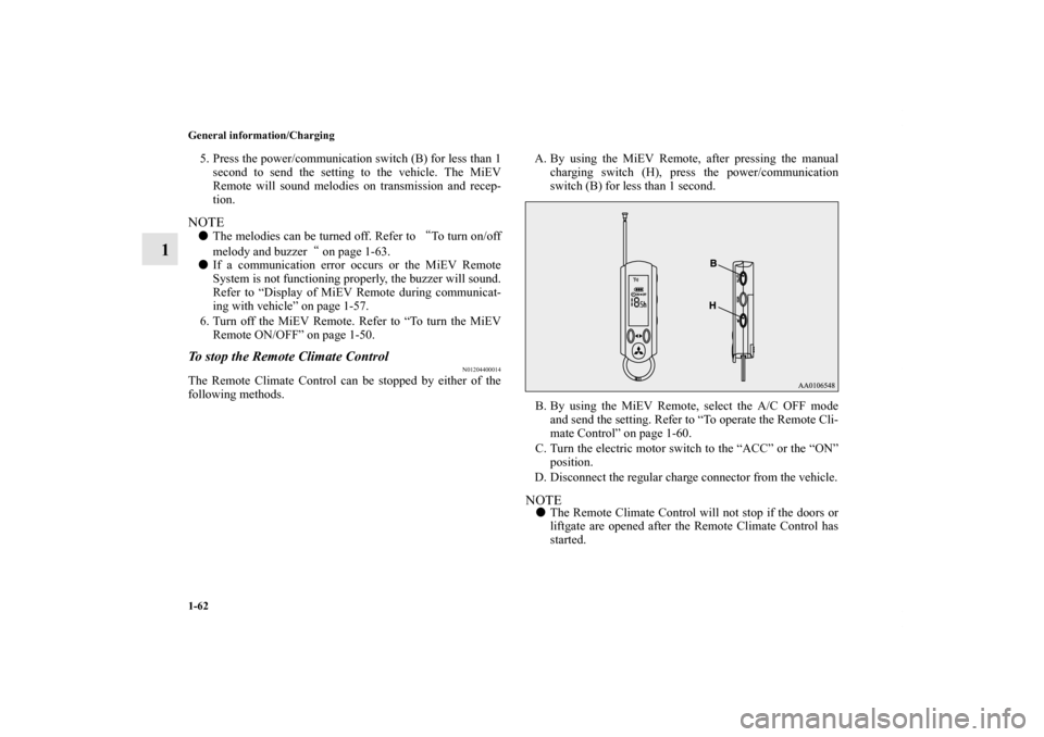 MITSUBISHI iMiEV 2012 1.G Owners Manual 1-62 General information/Charging
1
5. Press the power/communication switch (B) for less than 1
second to send the setting to the vehicle. The MiEV
Remote will sound melodies on transmission and recep