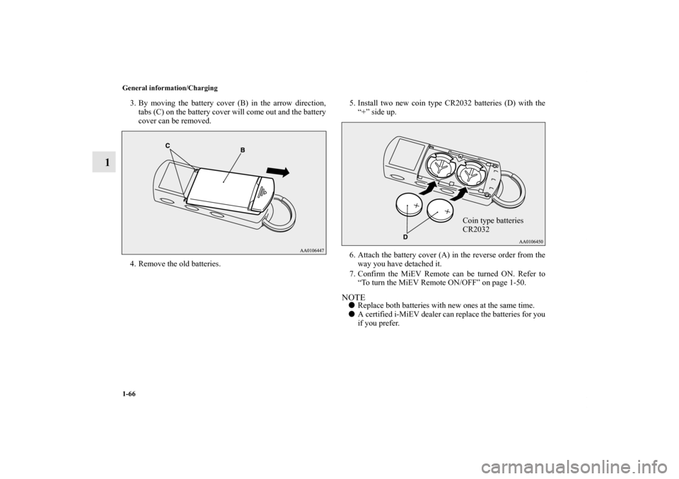MITSUBISHI iMiEV 2012 1.G Manual Online 1-66 General information/Charging
1
3. By moving the battery cover (B) in the arrow direction,
tabs (C) on the battery cover will come out and the battery
cover can be removed.
4. Remove the old batte