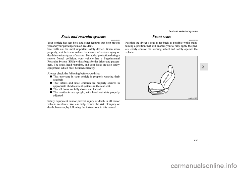 MITSUBISHI iMiEV 2012 1.G Owners Manual Seat and restraint systems
2-3
2 Seats and restraint systems
N00401600209
Your vehicle has seat belts and other features that help protect
you and your passengers in an accident.
Seat belts are the mo