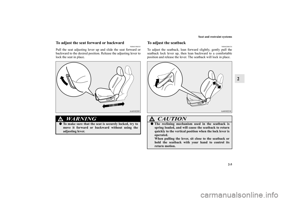 MITSUBISHI iMiEV 2012 1.G Owners Manual Seat and restraint systems
2-5
2
To adjust the seat forward or backward
N00401900303
Pull the seat adjusting lever up and slide the seat forward or
backward to the desired position. Release the adjust