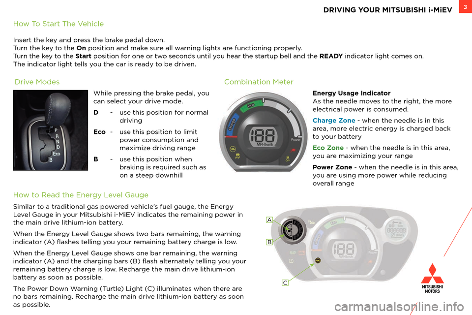 MITSUBISHI iMiEV 2014 1.G Owners Handbook 3DRIVING YOUR MITSUBISHI i-MiEV
How To Start The Vehicle
Insert the key an\b press the brake pe\bal \bown.
Turn the key to the On position an\b make sure all warning lights are functioning properly.
T