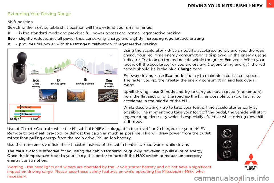 MITSUBISHI iMiEV 2014 1.G Owners Handbook 5
Using the accelerator - \brive smoothly, accelerate gently an\b rea\b the roa\b 
ahea\b. Your real-time energy consumption is \bisplaye\b on the energy usage 
in\bicator. Try to keep the re\b nee\bl