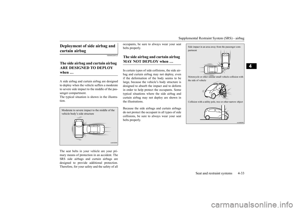 MITSUBISHI iMiEV 2014 1.G Owners Manual Supplemental Restraint System (SRS) - airbag 
Seat and restraint systems 4-33
4
N00408200523
A side airbag and curtain airbag are designed to deploy when the vehicle suffers a moderate to severe side 
