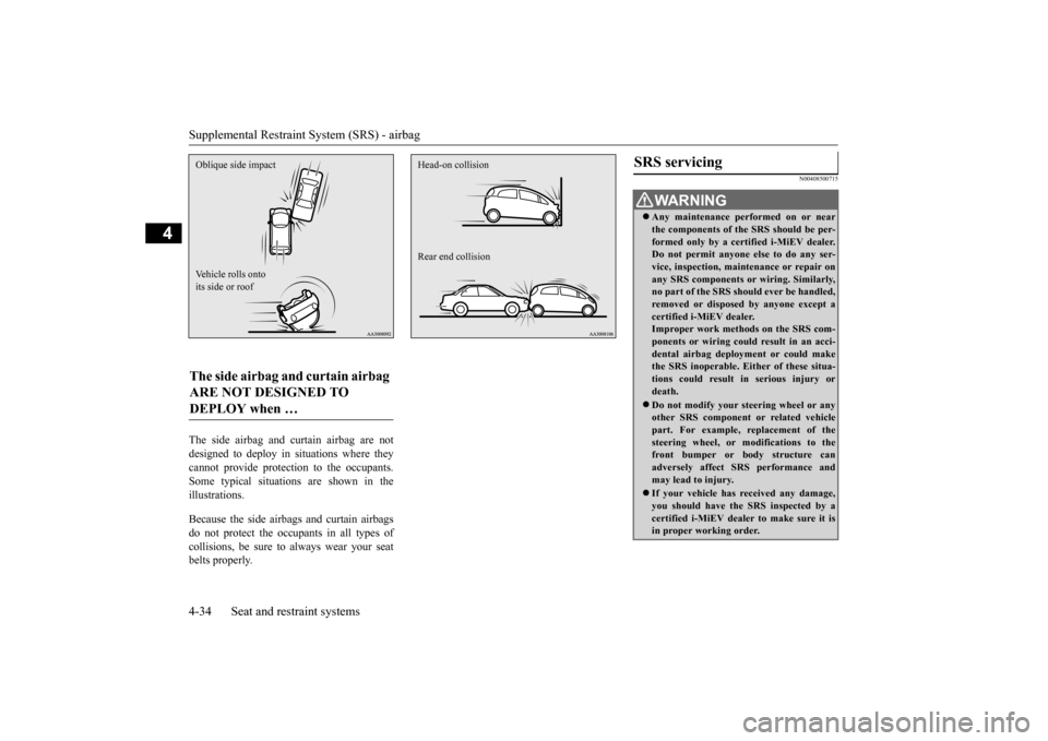 MITSUBISHI iMiEV 2014 1.G Owners Manual Supplemental Restraint System (SRS) - airbag 4-34 Seat and restraint systems
4
The side airbag and curtain airbag are not designed to deploy in situations where theycannot provide protecti 
on to the 