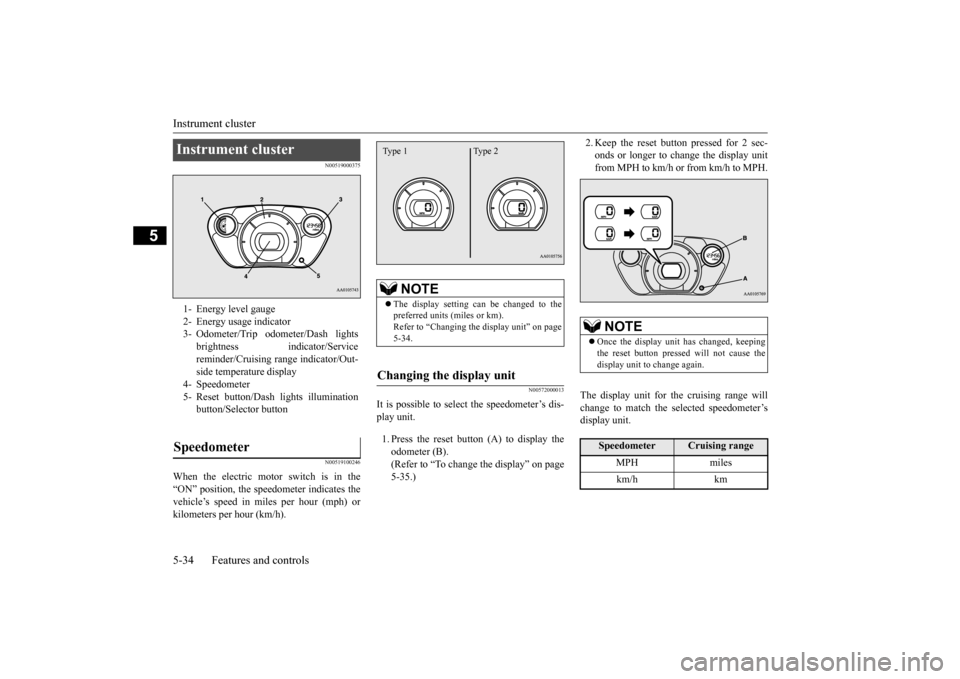 MITSUBISHI iMiEV 2014 1.G Owners Manual Instrument cluster 5-34 Features and controls
5
N00519000375 N00519100246
When the electric motor switch is in the “ON” position, the speedometer indicates thevehicle’s speed in mi 
les per hour