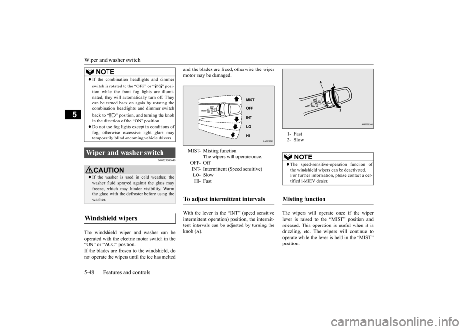 MITSUBISHI iMiEV 2014 1.G Owners Manual Wiper and washer switch 5-48 Features and controls
5
N00523000640
The windshield wiper and washer can be operated with the electric motor switch in the “ON” or “ACC” position.If the blades are