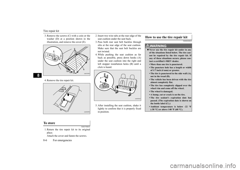 MITSUBISHI iMiEV 2014 1.G Owners Manual Tire repair kit 8-6 For emergencies
8
3. Remove the screws (C) with a coin or the washer (D) at a position shown in theillustration, and remove the cover (E). 4. Remove the tire repair kit.
N008379000