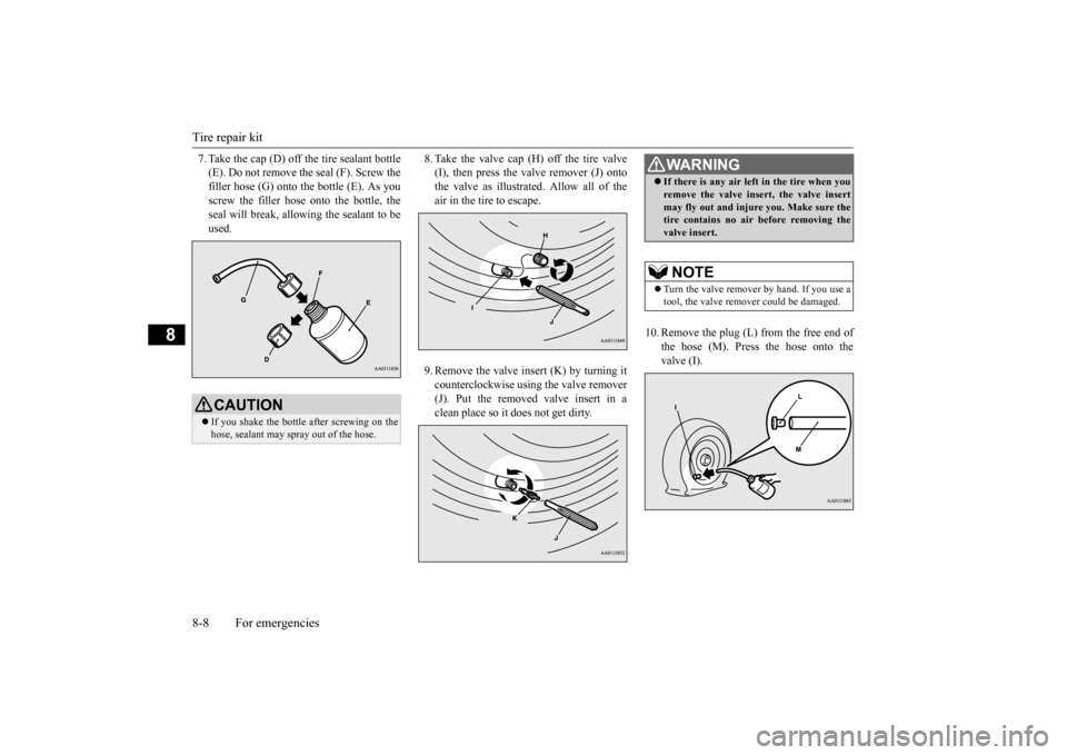 MITSUBISHI iMiEV 2014 1.G Owners Manual Tire repair kit 8-8 For emergencies
8
7. Take the cap (D) off the tire sealant bottle (E). Do not remove the seal (F). Screw thefiller hose (G) onto th 
e bottle (E). As you 
screw the filler hose ont