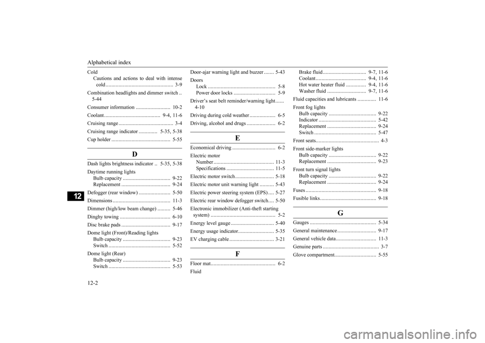 MITSUBISHI iMiEV 2014 1.G Owners Manual Alphabetical index 12-2
12
Cold 
Cautions and actions to 
 deal with intense 
cold 
...............................................
3-9 
Combination headlights and dimmer switch 
.. 
5-44 Consumer inf