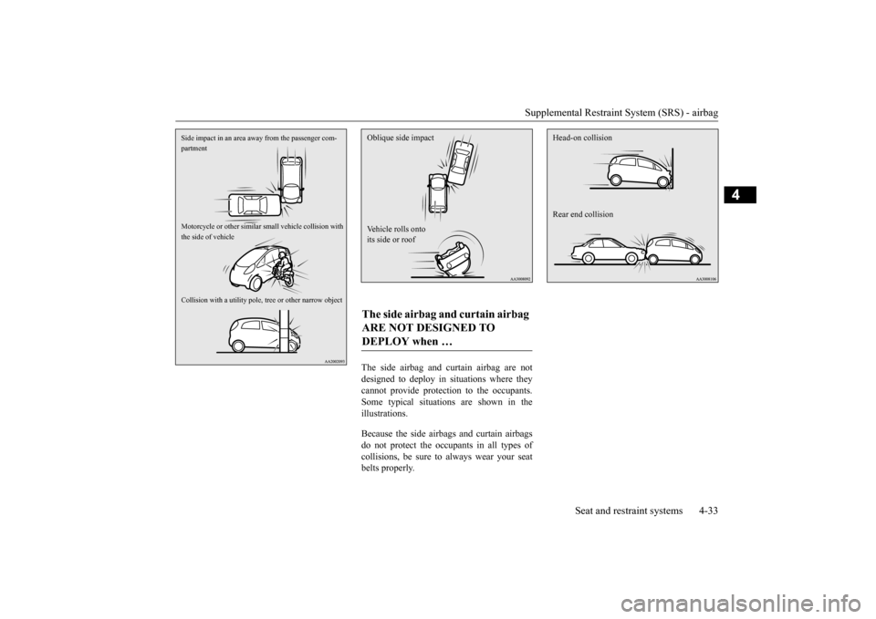 MITSUBISHI iMiEV 2016 1.G Owners Manual Supplemental Restraint System (SRS) - airbag 
Seat and restraint systems 4-33
4
The side airbag and curtain airbag are not designed to deploy in situations where theycannot provide protectio 
n to the
