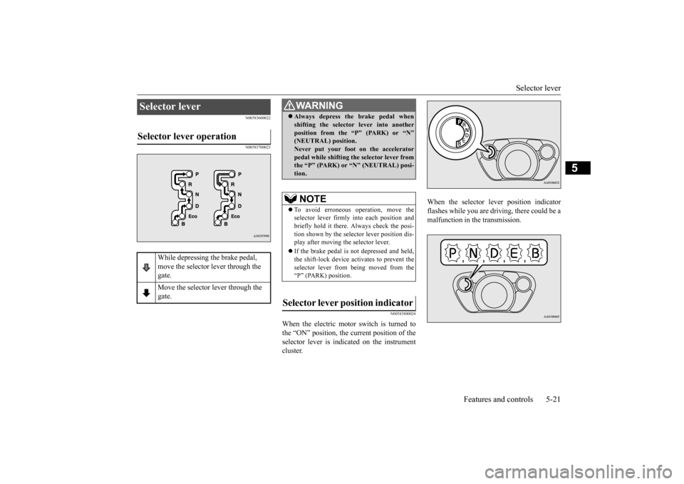 MITSUBISHI iMiEV 2016 1.G Owners Manual Selector lever 
Features and controls 5-21
5
N00583600022 N00583700023 
N00583800024
When the electric motor switch is turned to the “ON” position, the current position of the selector lever is in