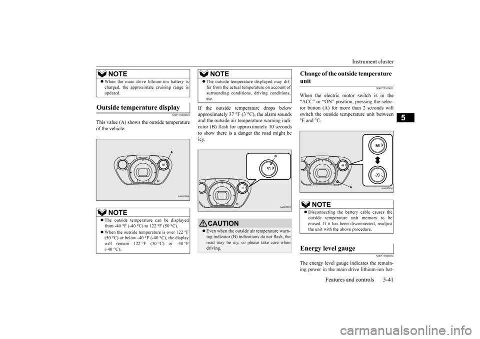 MITSUBISHI iMiEV 2016 1.G Owners Manual Instrument cluster 
Features and controls 5-41
5
N00573000010
This value (A) shows the outside temperature of the vehicle. 
If the outside temperature drops below approximately 37 °F (3 °C), the ala