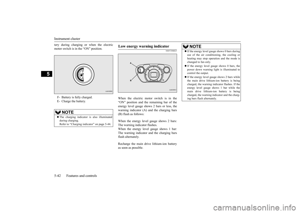 MITSUBISHI iMiEV 2016 1.G Owners Manual Instrument cluster 5-42 Features and controls
5
tery during charging or when the electric motor switch is in the “ON” position.
N00572900025
When the electric motor switch is in the “ON” posit