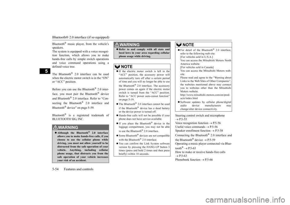 MITSUBISHI iMiEV 2016 1.G Owners Manual Bluetooth® 2.0 interface (if so equipped) 5-54 Features and controls
5
Bluetooth
® music player, from the vehicle’s 
speakers.The system is equipped with a voice recogni- tion function, which allo