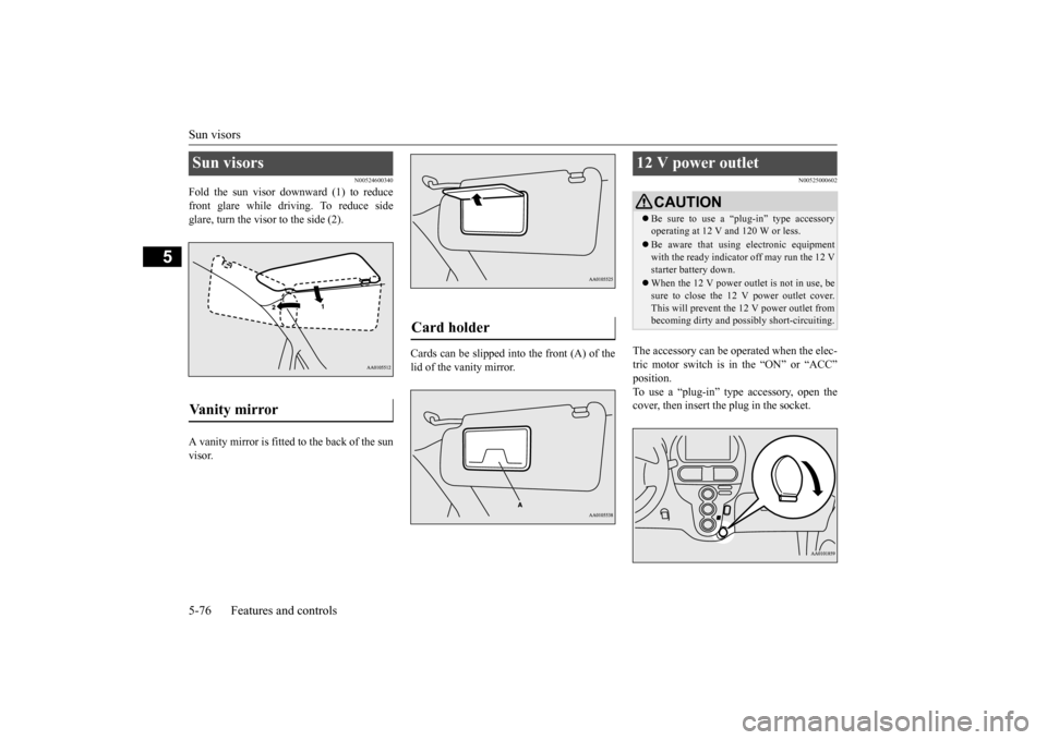 MITSUBISHI iMiEV 2016 1.G Owners Manual Sun visors 5-76 Features and controls
5
N00524600340
Fold the sun visor downward (1) to reduce front glare while driving. To reduce side glare, turn the visor to the side (2). A vanity mirror is fitte