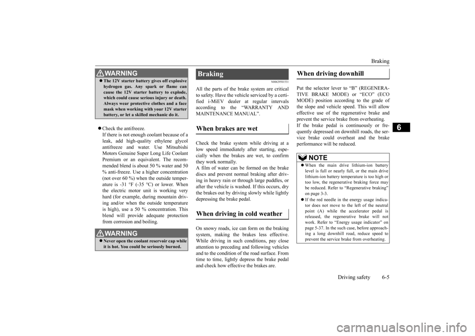 MITSUBISHI iMiEV 2016 1.G Owners Manual Braking 
Driving safety 6-5
6
 Check the antifreeze. If there is not enough coolant because of aleak, add high-quality ethylene glycol antifreeze and water. Use Mitsubishi Motors Genuine Super Long