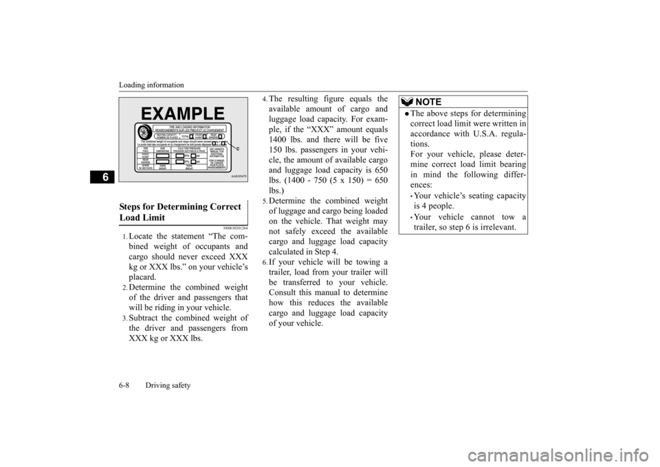 MITSUBISHI iMiEV 2016 1.G Owners Manual Loading information 6-8 Driving safety
6
N00630201264
1.Locate the statement “The com- bined weight of occupants and cargo should never exceed XXXkg or XXX lbs.” on your vehicle’s placard.2.Dete