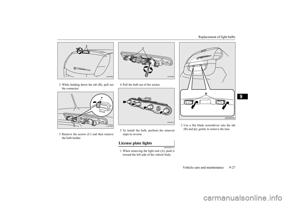 MITSUBISHI iMiEV 2016 1.G Owners Manual Replacement of light bulbs
Vehicle care and maintenance 9-27
9
2. While holding down the tab (B), pull out the connector. 3. Remove the screws (C) and then remove the bulb holder.
4. Pull the bulb o MITSUBISHI iMiEV 2016 1.G Owners Manual Replacement of light bulbs
Vehicle care and maintenance 9-27
9
2. While holding down the tab (B), pull out the connector. 3. Remove the screws (C) and then remove the bulb holder.
4. Pull the bulb o