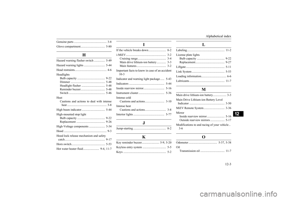 MITSUBISHI iMiEV 2016 1.G Owners Manual Alphabetical index
12-3
12
Genuine parts
.......................................
3-8
Glove compartment
.............................
5-80
H
Hazard warning
flasher switch
.............
5-49
Hazar MITSUBISHI iMiEV 2016 1.G Owners Manual Alphabetical index
12-3
12
Genuine parts
.......................................
3-8
Glove compartment
.............................
5-80
H
Hazard warning
flasher switch
.............
5-49
Hazar