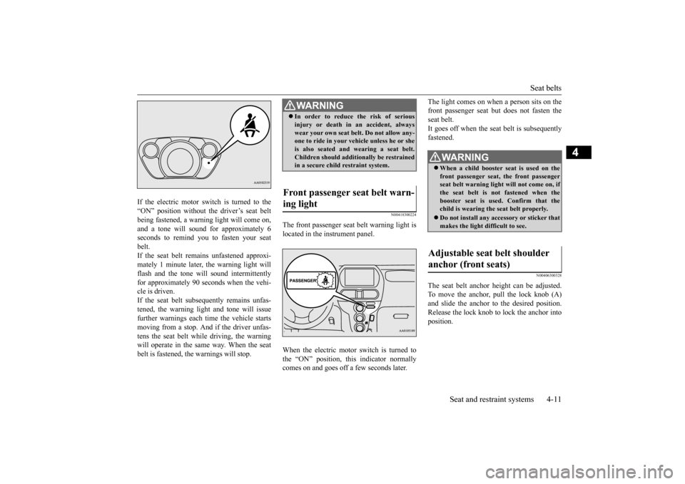 MITSUBISHI iMiEV 2016 1.G Owners Manual Seat belts 
Seat and restraint systems 4-11
4
If the electric motor switch is turned to the “ON” position without the driver’s seat beltbeing fastened, a warning light will come on, and a tone w