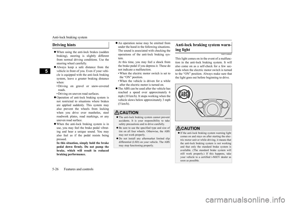 MITSUBISHI iMiEV 2017 1.G Owners Manual Anti-lock braking system 5-26 Features and controls
5
 When using the anti-lock brakes (sudden braking), steering is  
slightly different 
from normal driving conditions. Use the steering wheel car