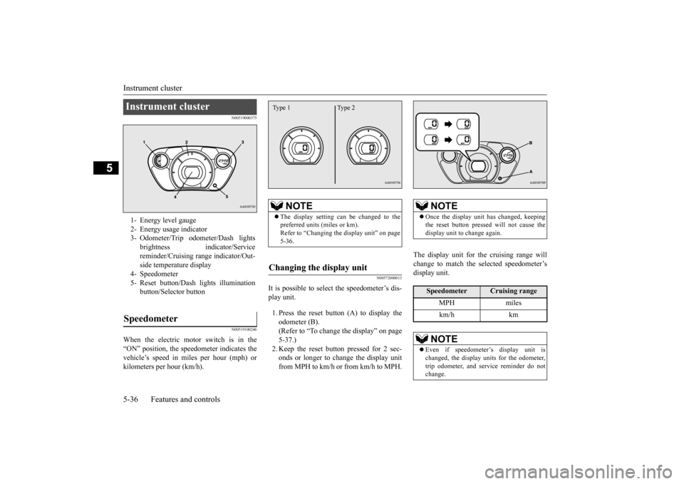 MITSUBISHI iMiEV 2017 1.G Owners Manual Instrument cluster 5-36 Features and controls
5
N00519000375 N00519100246
When the electric motor switch is in the “ON” position, the speedometer indicates thevehicle’s speed in mi 
les per hour
