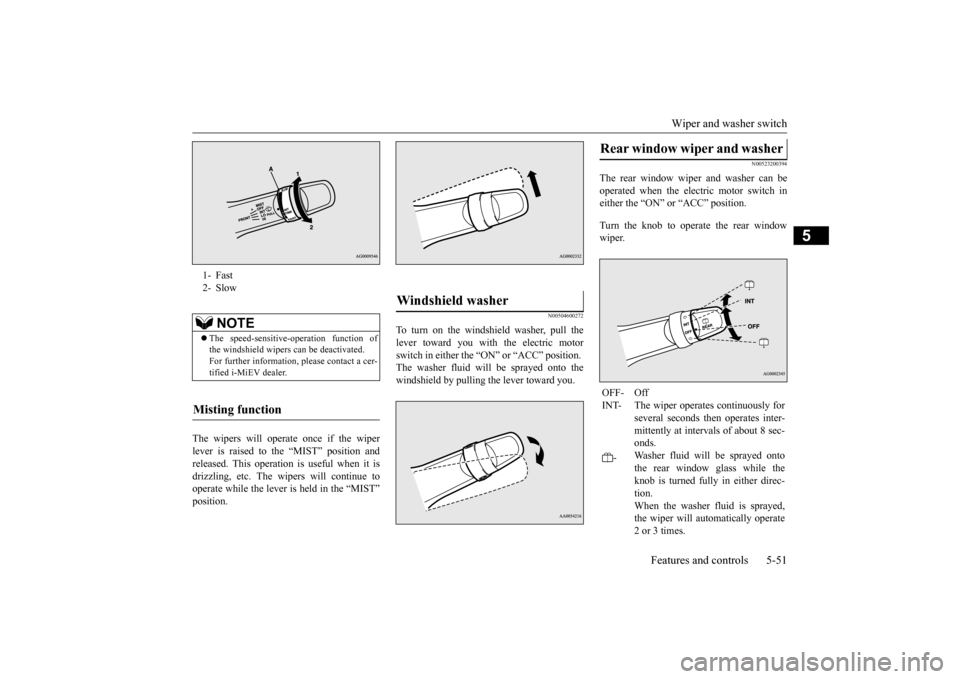 MITSUBISHI iMiEV 2017 1.G Owners Manual Wiper and washer switch 
Features and controls 5-51
5
The wipers will operate once if the wiper lever is raised to the “MIST” position and released. This operation  
is useful when it is 
drizzlin