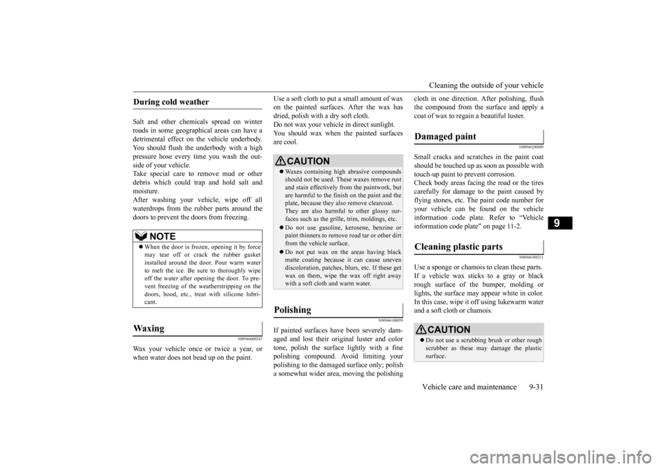 MITSUBISHI iMiEV 2017 1.G Owners Manual Cleaning the outside of your vehicle Vehicle care and maintenance 9-31
9
Salt and other chemical 
s spread on winter 
roads in some geographical areas can have a detrimental effect on the vehicle unde