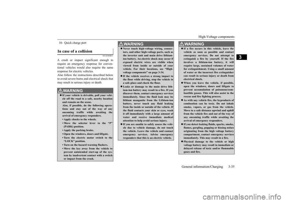 MITSUBISHI iMiEV 2017 1.G Owners Manual High-Voltage components 
General information/Charging 3-35
3
N01205800031
A crash or impact significant enough to require an emergency response for conven- tional vehicles would  
also require the sam