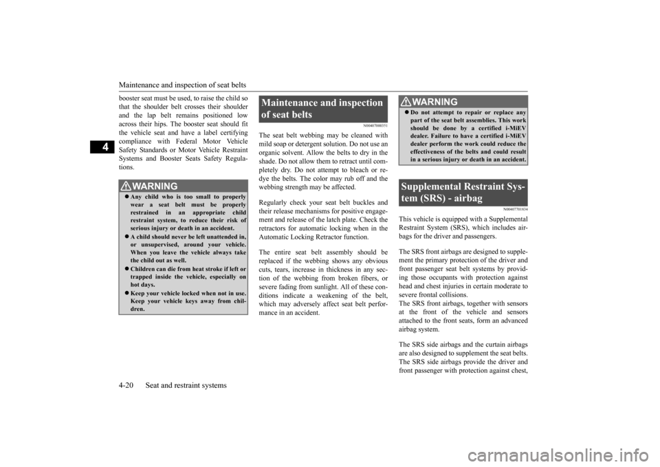MITSUBISHI iMiEV 2017 1.G Owners Manual Maintenance and inspection of seat belts 4-20 Seat and restraint systems
4
booster seat must be used 
, to raise the child so 
that the shoulder belt crosses their shoulderand the lap belt re 
mains p