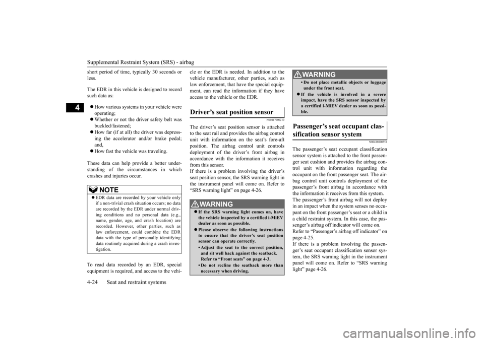 MITSUBISHI iMiEV 2017 1.G Owners Manual Supplemental Restraint System (SRS) - airbag 4-24 Seat and restraint systems
4
short period of time,  
typically 30 seconds or 
less. The EDR in this vehicle is designed to record such data as:  Ho