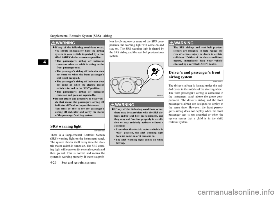 MITSUBISHI iMiEV 2017 1.G Owners Manual Supplemental Restraint System (SRS) - airbag 4-26 Seat and restraint systems
4
N00408301606
There is a Supplemen 
tal Restraint System 
(SRS) warning light on the instrument panel.The system checks it