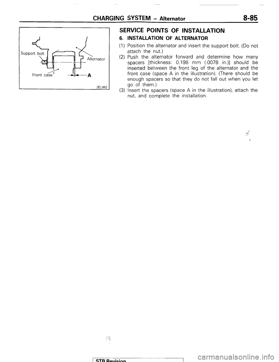 MITSUBISHI MONTERO 1987 1.G User Guide CHARGING SYSTEM - Alternator 8-85
SERVICE POINTS OF INSTALLATION
6. INSTALLATION OF ALTERNATOR
(1) Position the alternator and insert the support bolt. (Do not
attach the nut.)
(2) Push the alter MITSUBISHI MONTERO 1987 1.G User Guide CHARGING SYSTEM - Alternator 8-85
SERVICE POINTS OF INSTALLATION
6. INSTALLATION OF ALTERNATOR
(1) Position the alternator and insert the support bolt. (Do not
attach the nut.)
(2) Push the alter