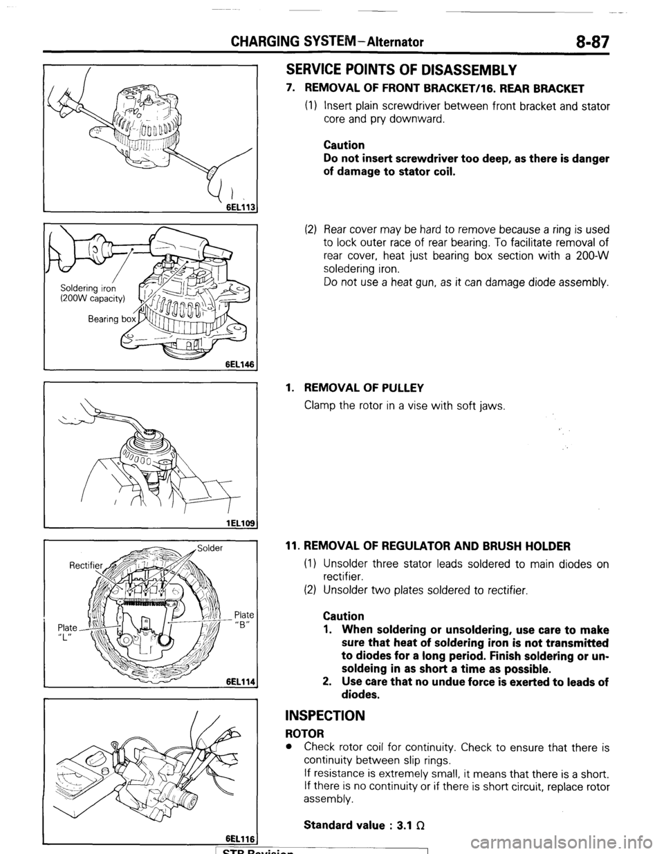 MITSUBISHI MONTERO 1987 1.G Owners Manual CHARGING SYSTEM-Alternator 8-87
6ELllt
SERVICE POINTS OF DISASSEMBLY
7. REMOVAL OF FRONT BRACKET/lG. REAR BRACKET
(1) Insert plain screwdriver between front bracket and stator
core and pry downwa MITSUBISHI MONTERO 1987 1.G Owners Manual CHARGING SYSTEM-Alternator 8-87
6ELllt
SERVICE POINTS OF DISASSEMBLY
7. REMOVAL OF FRONT BRACKET/lG. REAR BRACKET
(1) Insert plain screwdriver between front bracket and stator
core and pry downwa