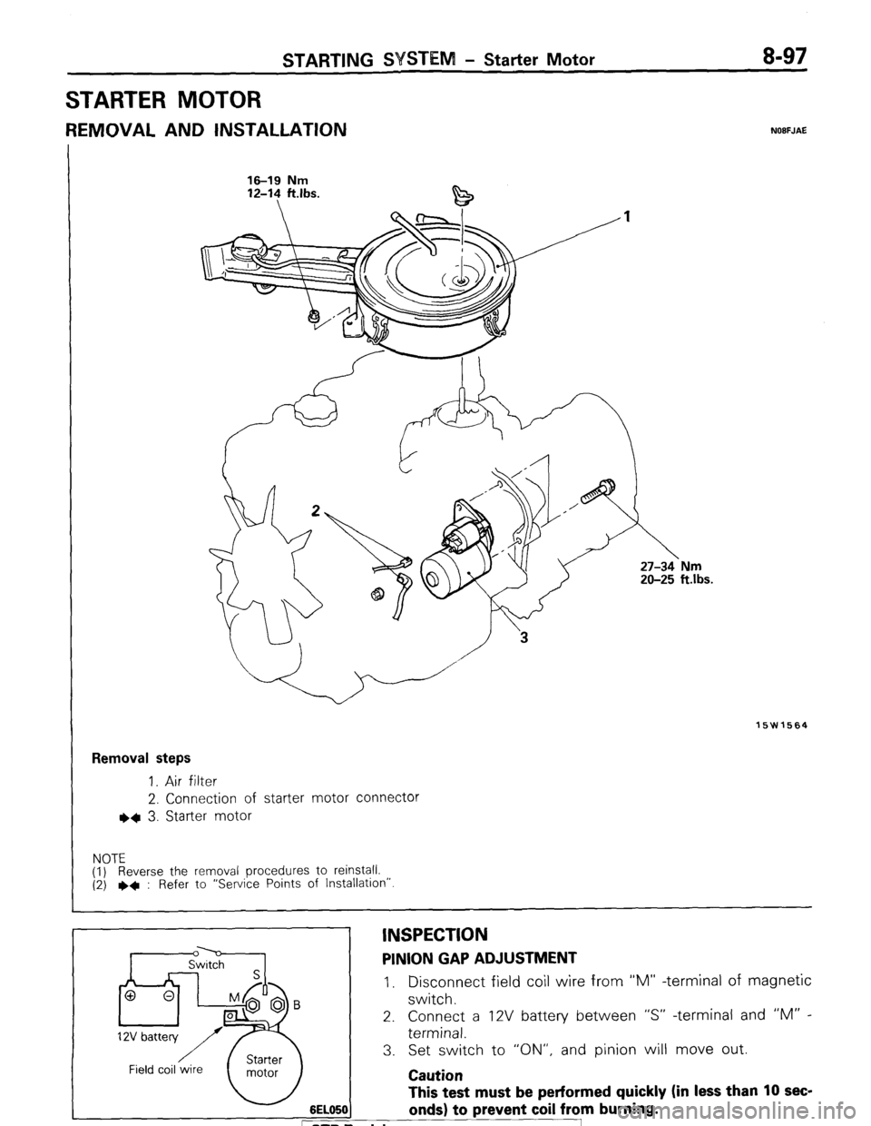 MITSUBISHI MONTERO 1987 1.G Workshop Manual STARTING WSTEM - Starter Motor 8-97
STARTER MOTOR
REMOVAL AND INSTALLATION NOBFJAE
16-19 Nm 16-19 Nm
12-l? ft.lbs. 12-14 ft.lbs.
15W1564
Removal steps
1. Air filter
2. Connection of starter MITSUBISHI MONTERO 1987 1.G Workshop Manual STARTING WSTEM - Starter Motor 8-97
STARTER MOTOR
REMOVAL AND INSTALLATION NOBFJAE
16-19 Nm 16-19 Nm
12-l? ft.lbs. 12-14 ft.lbs.
15W1564
Removal steps
1. Air filter
2. Connection of starter