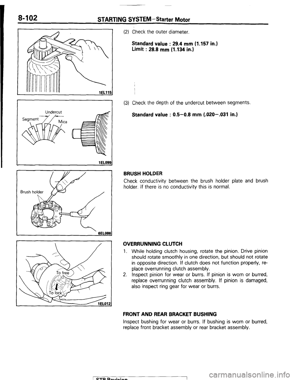 MITSUBISHI MONTERO 1987 1.G Workshop Manual 8-102 STARTING SYSTEM-Starter Motor
lEL116
lEL66
Brush holder
(2) Check the outer diameter.
Standard value : 29.4 mm (1.157 in.)
Limit : 28.8 mm (1.134 in.)
(3) Check the depth of the undercut MITSUBISHI MONTERO 1987 1.G Workshop Manual 8-102 STARTING SYSTEM-Starter Motor
lEL116
lEL66
Brush holder
(2) Check the outer diameter.
Standard value : 29.4 mm (1.157 in.)
Limit : 28.8 mm (1.134 in.)
(3) Check the depth of the undercut