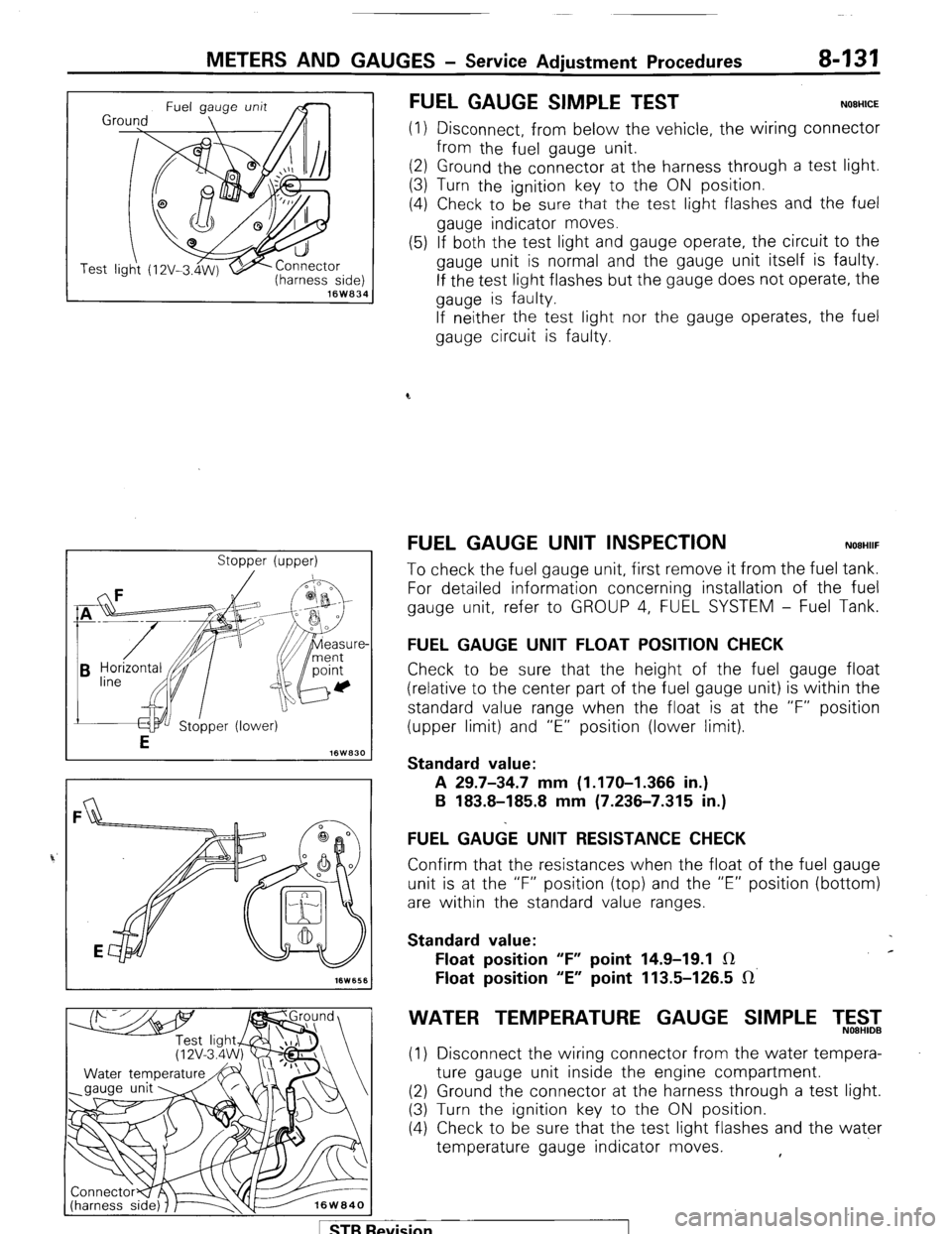 MITSUBISHI MONTERO 1987 1.G Workshop Manual METERS AND GAUGES - Service Adiustment Procedures 8-131
r
(harness side) 16W834
Stopper (upper)
FUEL GAUGE SIMPLE TEST NOEHICE
(1) Disconnect, from below the vehicle, the wiring connector
from t MITSUBISHI MONTERO 1987 1.G Workshop Manual METERS AND GAUGES - Service Adiustment Procedures 8-131
r
(harness side) 16W834
Stopper (upper)
FUEL GAUGE SIMPLE TEST NOEHICE
(1) Disconnect, from below the vehicle, the wiring connector
from t