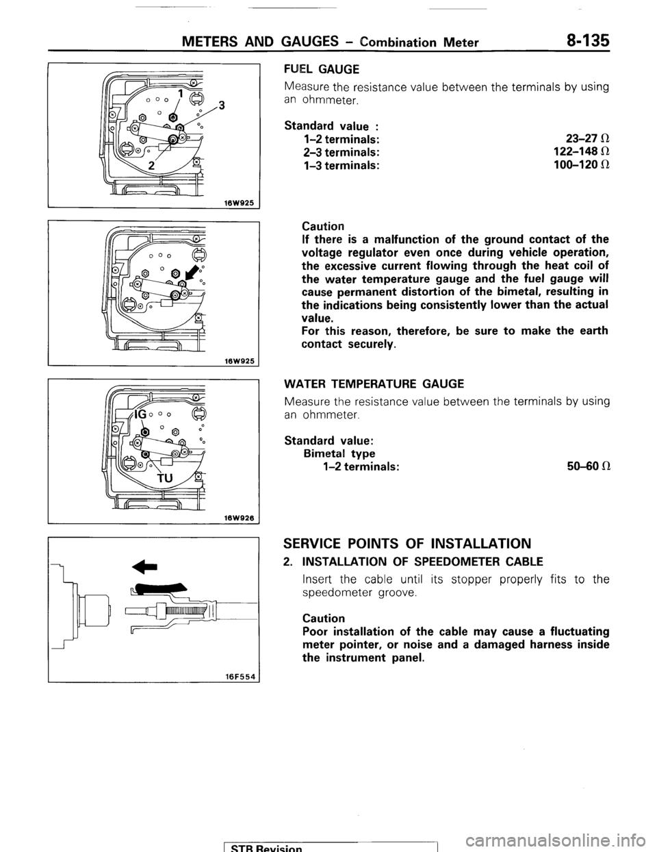 MITSUBISHI MONTERO 1987 1.G Workshop Manual METERS AND GAUGES - Combination Meter 8-135 
.3 
16WQ25 
16W925 
10W926 
16F554 
FUEL GAUGE 
Measure the resistance value between t.he terminals by using 
an ohmmeter. 
Standard value : 
l-2 terminals