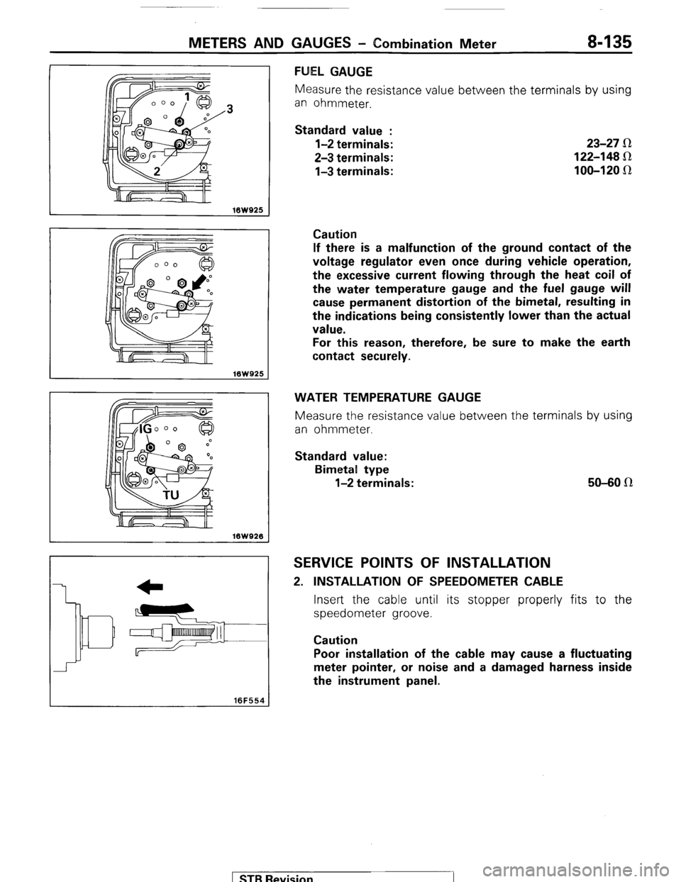 MITSUBISHI MONTERO 1987 1.G Workshop Manual METERS AND GAUGES - Combination Meter 8-135
.3
16WQ25
16W925
10W926
16F554
FUEL GAUGE
Measure the resistance value between t.he terminals by using
an ohmmeter.
Standard value :
l-2 terminals MITSUBISHI MONTERO 1987 1.G Workshop Manual METERS AND GAUGES - Combination Meter 8-135
.3
16WQ25
16W925
10W926
16F554
FUEL GAUGE
Measure the resistance value between t.he terminals by using
an ohmmeter.
Standard value :
l-2 terminals